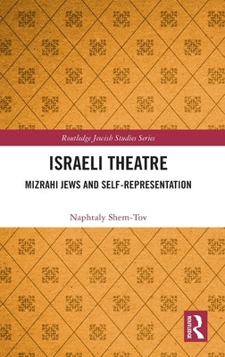 Israeli Theatre: Mizrahi Jews and Self-Representation by Shem-Tov, Naphtaly