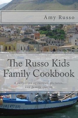 The Russo Kids Family Cookbook: A collection of recipes, pictures, and family stories by Russo, Amy