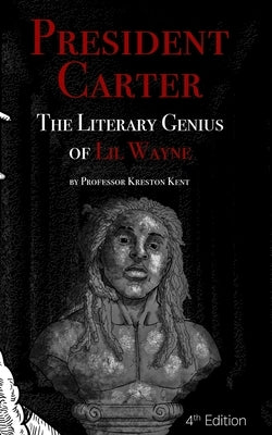 The Literary Genius of Lil Wayne: President Carter - The Cases for Lil Wayne's Nobel Prize in Literature and Pulitzer for Poetry by Kent, Kreston