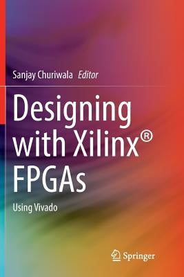 Designing with Xilinx(r) FPGAs: Using Vivado by Churiwala, Sanjay