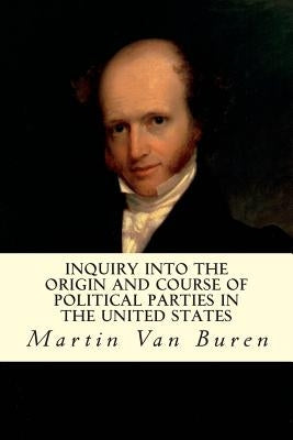 Inquiry Into the Origin and Course of Political Parties in the United States by Van Buren, Martin