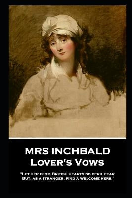 Mrs Inchbald - Lover's Vows: Let her from British hearts no peril fear but, as a stranger, find a welcome here'' by Inchbald, Mrs