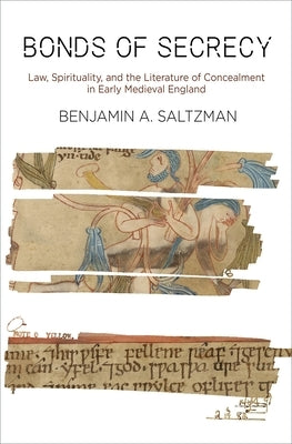 Bonds of Secrecy: Law, Spirituality, and the Literature of Concealment in Early Medieval England by Saltzman, Benjamin A.