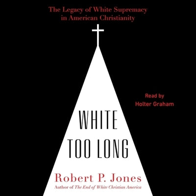 White Too Long: The Legacy of White Supremacy in American Christianity by Jones, Robert P.