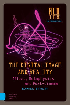 The Digital Image and Reality: Affect, Metaphysics and Post-Cinema by Strutt, Daniel