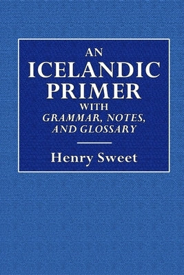 An Icelandic Primer - With Grammar, Notes, and Glossary by Sweet, Henry