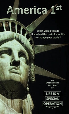 America 1st: What would you do if you had the rest of your life to change your world? by Life Is a. Special Operation