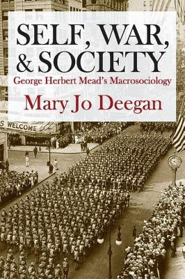 Self, War, & Society: George Herbert Mead's Macrosociology by Deegan, Mary Jo