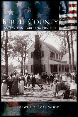 Bertie County: An Eastern Carolina History by Smallwood, Arwin D.