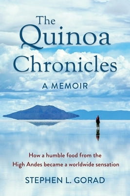 The Quinoa Chronicles: How a humble food from the High Andes became a worldwide sensation by Gorad, Stephen L.