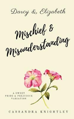 Darcy and Elizabeth: Mischief and Misunderstanding: A Sweet Pride and Prejudice Variation by Lady, A.