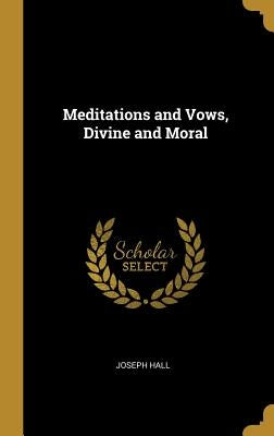 Meditations and Vows, Divine and Moral by Hall, Joseph