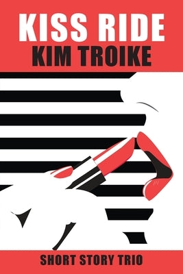 Kiss Ride: Short Story Trio by Troike, Kim