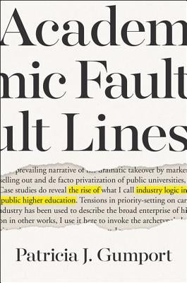 Academic Fault Lines: The Rise of Industry Logic in Public Higher Education by Gumport, Patricia J.