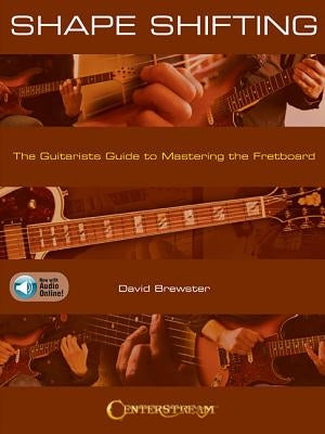 Shape Shifting: The Guitarist's Guide to Mastering the Fretboard by David Brewster with Online Audio Examples: The Guitarist's Guide to Mastering the by Brewster, David