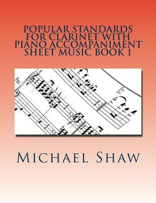 Popular Standards For Clarinet With Piano Accompaniment Sheet Music Book 1: Sheet Music For Clarinet & Piano by Shaw, Michael