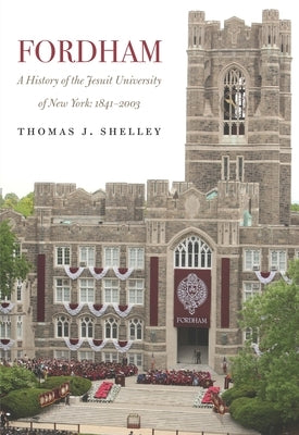 Fordham, a History of the Jesuit University of New York: 1841-2003 by Shelley, Thomas J.