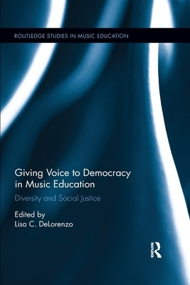 Giving Voice to Democracy in Music Education: Diversity and Social Justice in the Classroom by Delorenzo, Lisa C.