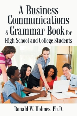 A Business Communications & Grammar Book for High School and College Students by Holmes, Ronald W.