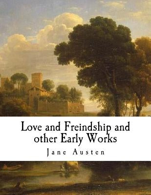 Love and Freindship and Other Early Works: A Collection of Juvenile Writings by Austen, Jane