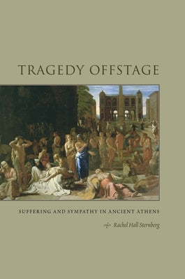 Tragedy Offstage: Suffering and Sympathy in Ancient Athens by Sternberg, Rachel Hall