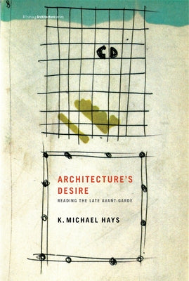 Architecture's Desire: Reading the Late Avant-Garde by Hays, K. Michael