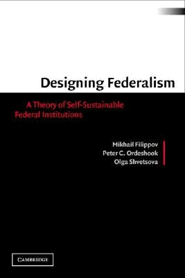 Designing Federalism: A Theory of Self-Sustainable Federal Institutions by Filippov, Mikhail