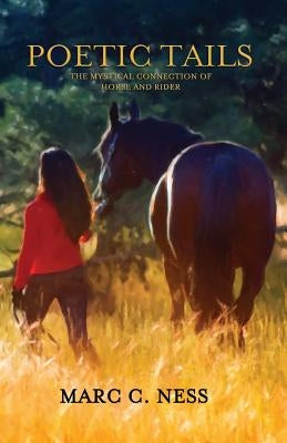 Poetic Tails: The mystical connection of horse and rider by Ness, Marc C.