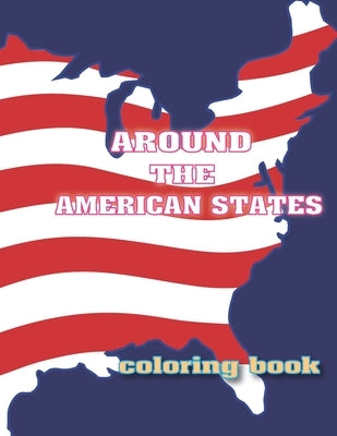 Around the American States Coloring Book: Amazing Coloring Book For Kids, Names of The States Of America To Color, Great Gift For Kids to Explore the by Book, Coloring