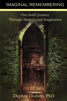 Imaginal Remembering: Our Soul's Journey Through Memory and Imagination by Dodson, Daphne