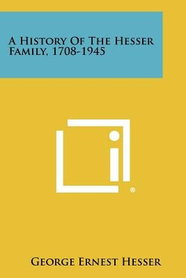 A History Of The Hesser Family, 1708-1945 by Hesser, George Ernest