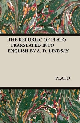 The Republic of Plato - Translated Into English by A. D. Lindsay by Plato