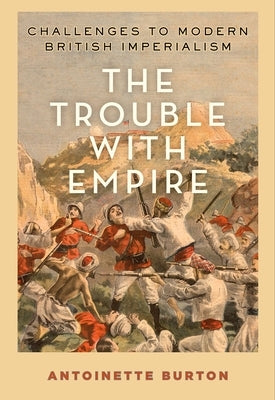 The Trouble with Empire: Challenges to Modern British Imperialism by Burton, Antoinette