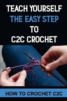 Teach Yourself The Easy Step To C2C Crochet: How To Crochet C2C by Mealer, Danyelle