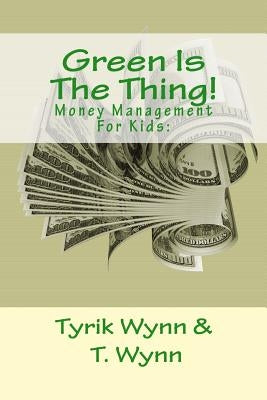 Green Is The Thing!: Money Management For Kids: by Wynn, Tyrik