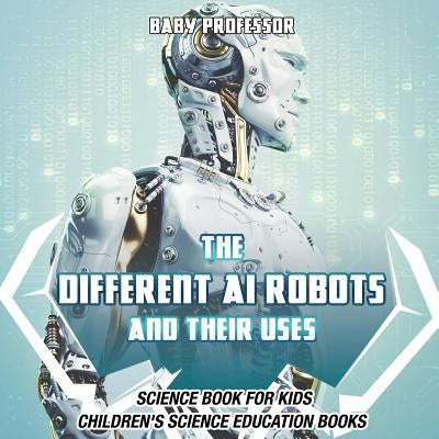 The Different AI Robots and Their Uses - Science Book for Kids Children's Science Education Books by Baby Professor