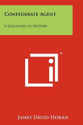 Confederate Agent: A Discovery In History by Horan, James David