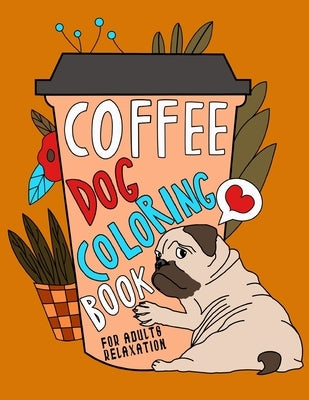 Coffee Dog Coloring Book: A Fun Coloring Gift Book for Coffee Lovers & Adults Relaxation with Stress Relieving Dog Designs, Funny Coffee Quotes by Art, Edward