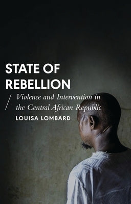 State of Rebellion: Violence and Intervention in the Central African Republic by Lombard, Louisa