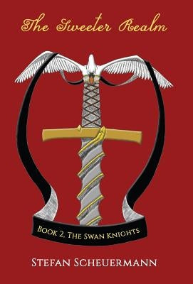 The Sweeter Realm: Book 2 of The Swan Knights Trilogy by Scheuermann, Stefan