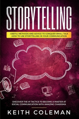 Storytelling: 3 Books in 1 - Useful Methods and Advice to Conquer Small Talk, How to Use Storytelling in Your Communication, Discove by Coleman, Keith