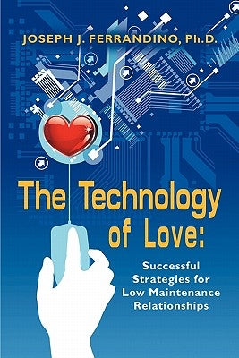 The Technology of Love: Successful Strategies for Low Maintenance Relationships by Ferrandino, Joseph J.