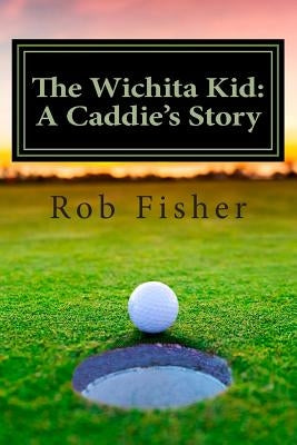 The Wichita Kid: A Caddie's Story by Fisher, Rob