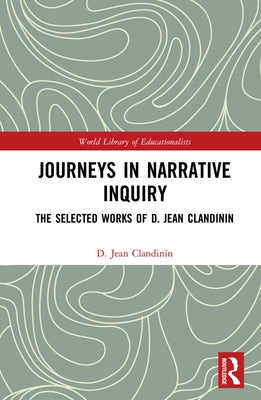 Journeys in Narrative Inquiry: The Selected Works of D. Jean Clandinin by Clandinin, D. Jean