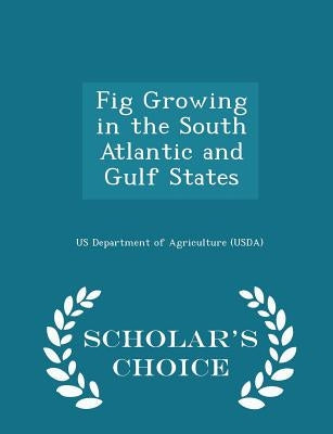 Fig Growing in the South Atlantic and Gulf States - Scholar's Choice Edition by Us Department of Agriculture (Usda)