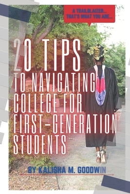 20 Tips to Navigating College for First Generation Student's by Goodwin, Kalisha