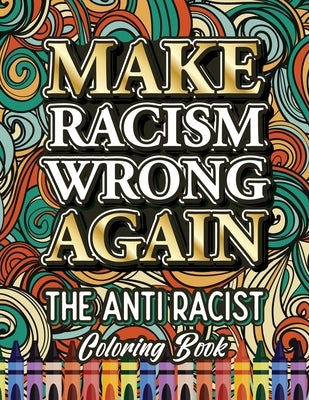 Make Racism Wrong Again: The Anti Racist Coloring Book For Kids, Teens and Adults by Crown, Ariadna