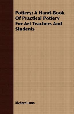 Pottery; A Hand-Book of Practical Pottery for Art Teachers and Students by Lunn, Richard