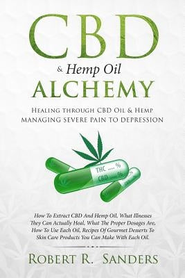 CBD & Hemp Oil Alchemy: Healing through CBD Oil & Hemp Managing Severe Pain to Depression by Sanders, Robert R.