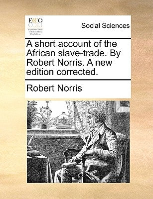 A Short Account of the African Slave-Trade. by Robert Norris. a New Edition Corrected. by Norris, Robert